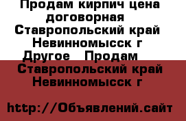 Продам кирпич цена договорная - Ставропольский край, Невинномысск г. Другое » Продам   . Ставропольский край,Невинномысск г.